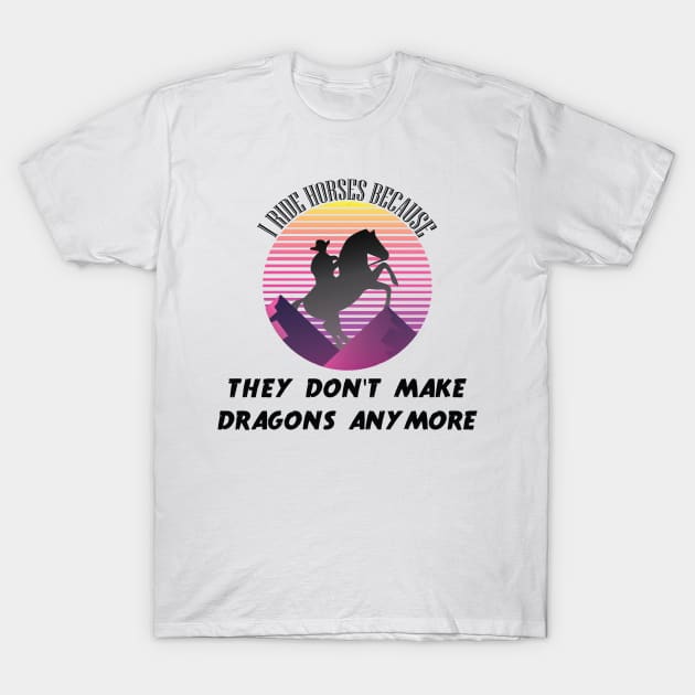 I Ride Horses Because They Don't Make Dragons Anymore T-Shirt by MaryMary